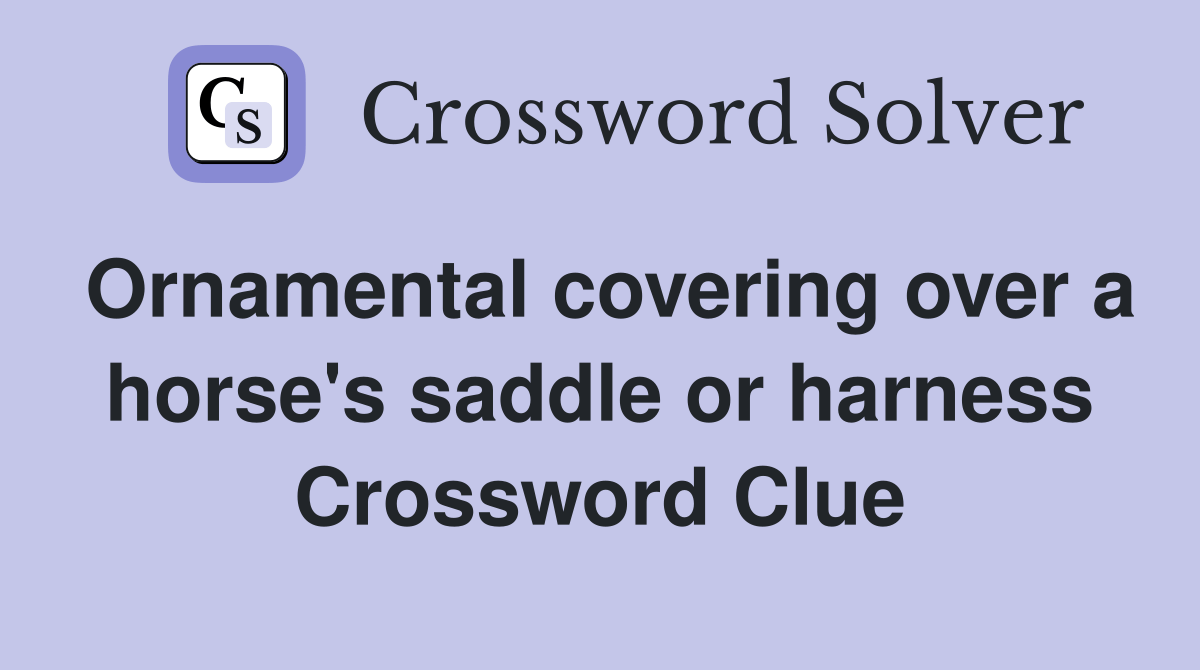 Ornamental covering over a horse's saddle or harness Crossword Clue Answers Crossword Solver